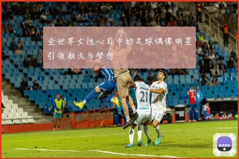 全世界女性心目中的足球偶像明星引领潮流与梦想