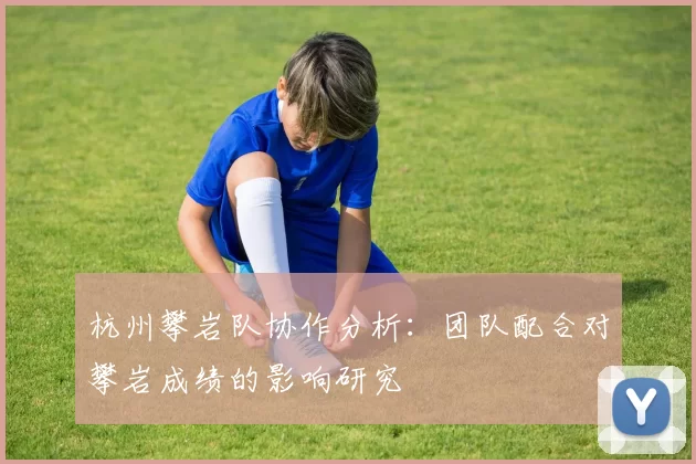 杭州攀岩队协作分析：团队配合对攀岩成绩的影响研究