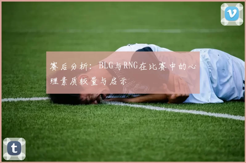 赛后分析：BLG与RNG在比赛中的心理素质较量与启示