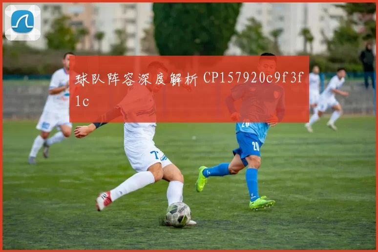 球队阵容深度解析 CP157920c9f3f1c