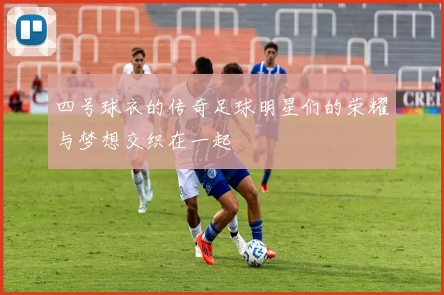 四号球衣的传奇足球明星们的荣耀与梦想交织在一起
