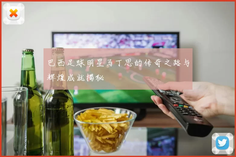巴西足球明星马丁思的传奇之路与辉煌成就揭秘