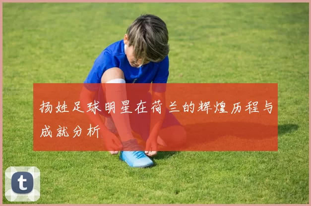 扬姓足球明星在荷兰的辉煌历程与成就分析