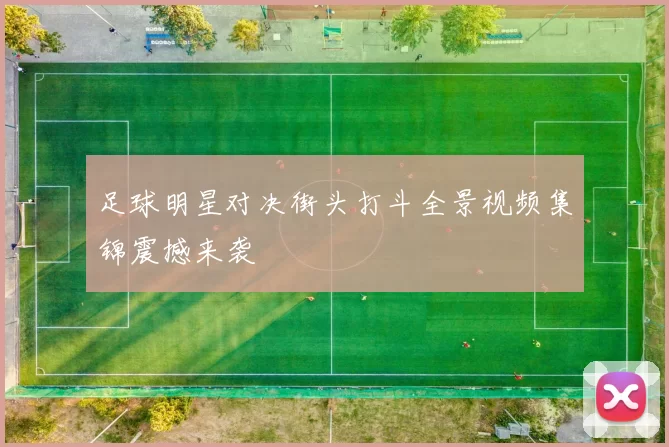 足球明星对决街头打斗全景视频集锦震撼来袭