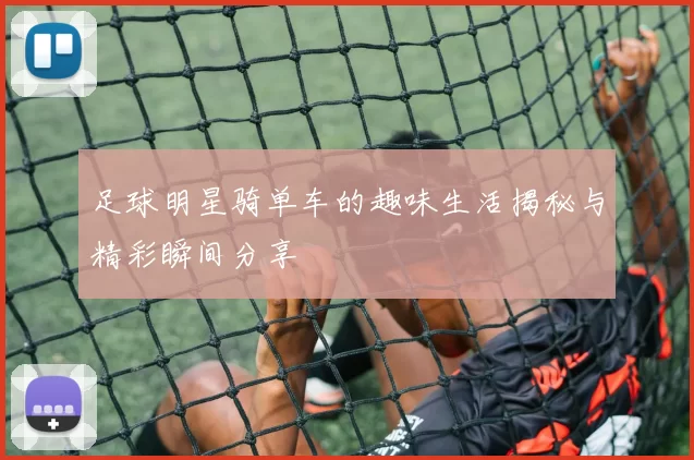 足球明星骑单车的趣味生活揭秘与精彩瞬间分享