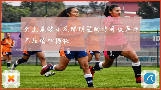 史上最矮小足球明星的传奇故事与不屈精神揭秘