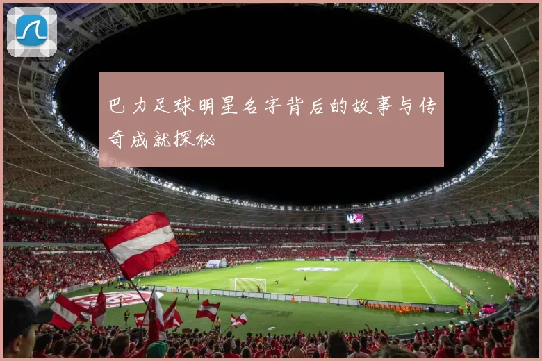 巴力足球明星名字背后的故事与传奇成就探秘