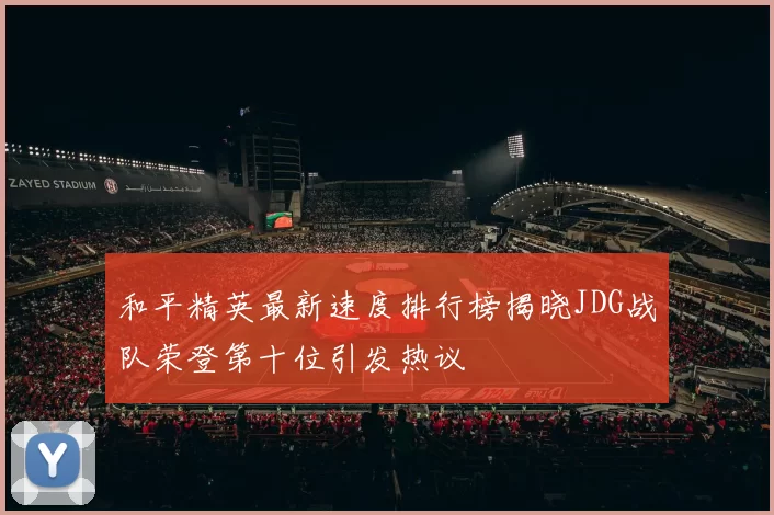 和平精英最新速度排行榜揭晓JDG战队荣登第十位引发热议