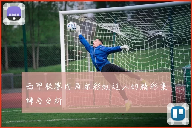 西甲联赛内马尔彩虹过人的精彩集锦与分析