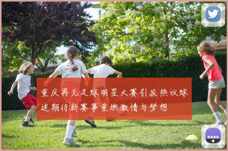 重庆再无足球明星大赛引发热议球迷期待新赛事重燃激情与梦想