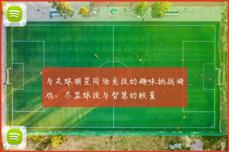 与足球明星同场竞技的趣味挑战游戏，尽显球技与智慧的较量