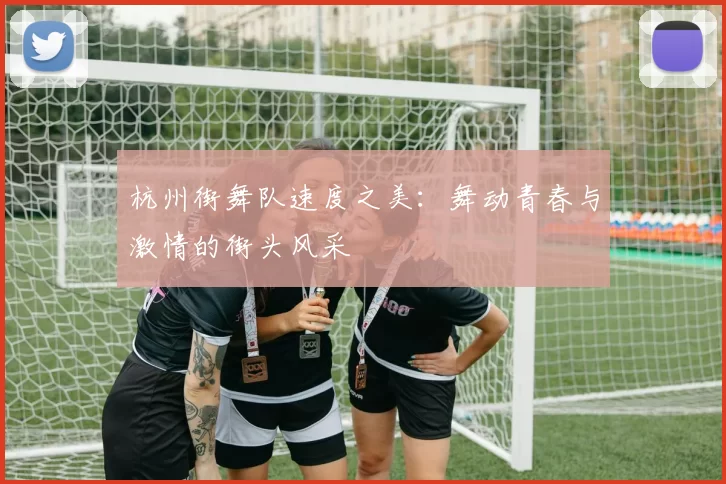 杭州街舞队速度之美：舞动青春与激情的街头风采