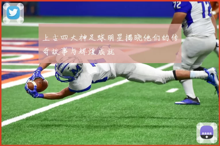 上古四大神足球明星揭晓他们的传奇故事与辉煌成就