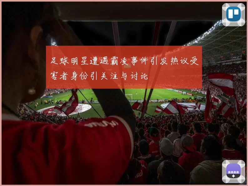 足球明星遭遇霸凌事件引发热议受害者身份引关注与讨论