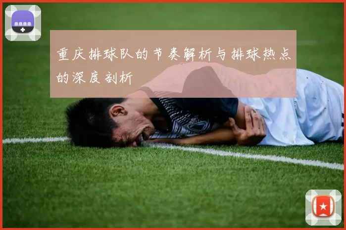 重庆排球队的节奏解析与排球热点的深度剖析