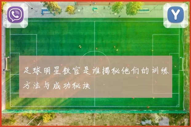 足球明星教官是谁揭秘他们的训练方法与成功秘诀