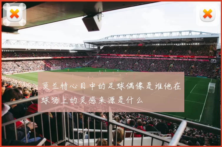 莫兰特心目中的足球偶像是谁他在球场上的灵感来源是什么