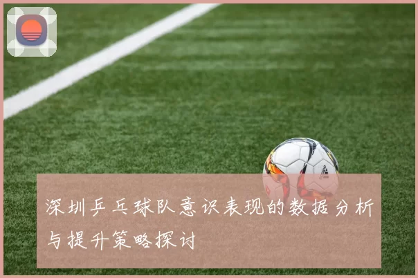 深圳乒乓球队意识表现的数据分析与提升策略探讨