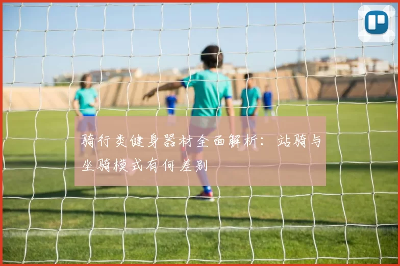 骑行类健身器材全面解析：站骑与坐骑模式有何差别