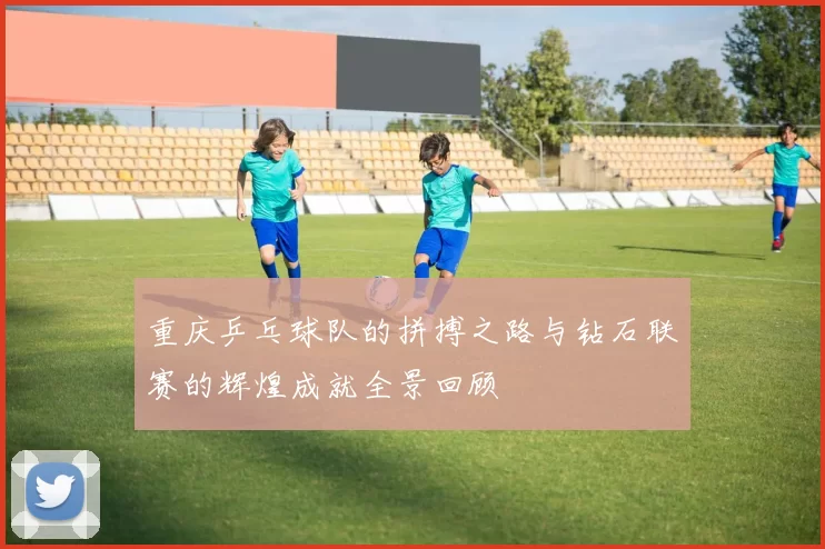 重庆乒乓球队的拼搏之路与钻石联赛的辉煌成就全景回顾
