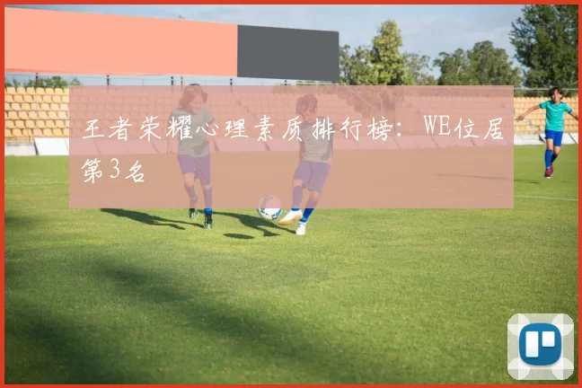 王者荣耀心理素质排行榜：WE位居第3名