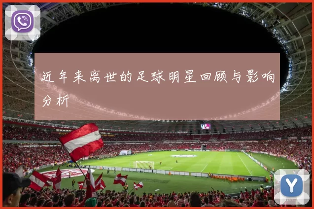 近年来离世的足球明星回顾与影响分析