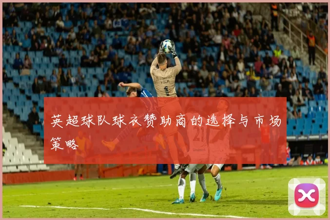 英超球队球衣赞助商的选择与市场策略