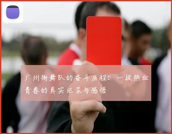 广州街舞队的奋斗历程：一段热血青春的真实记录与感悟