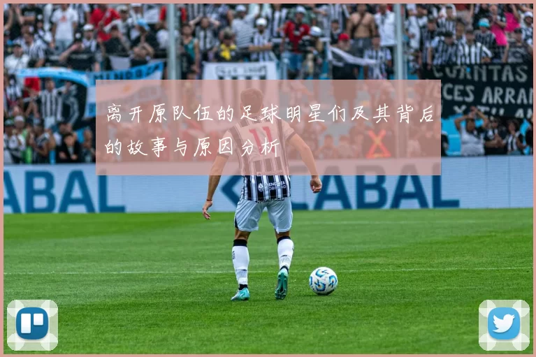 离开原队伍的足球明星们及其背后的故事与原因分析