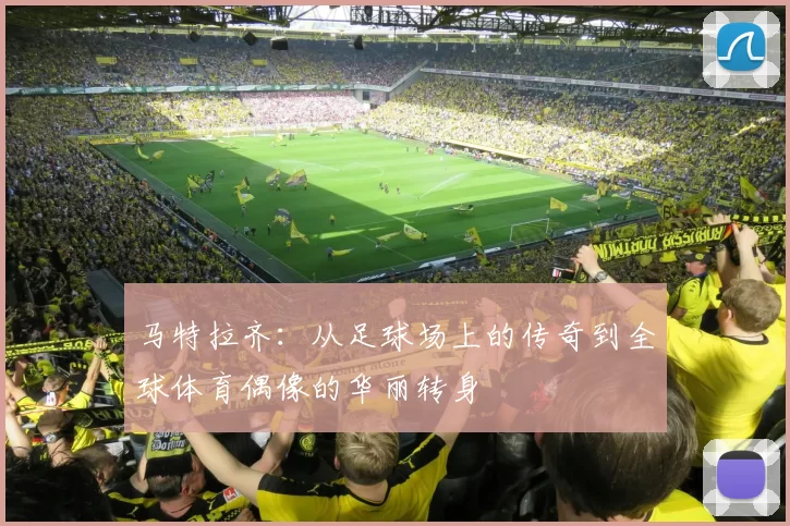 马特拉齐：从足球场上的传奇到全球体育偶像的华丽转身