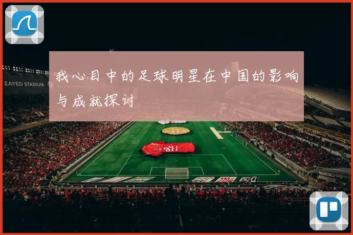 我心目中的足球明星在中国的影响与成就探讨