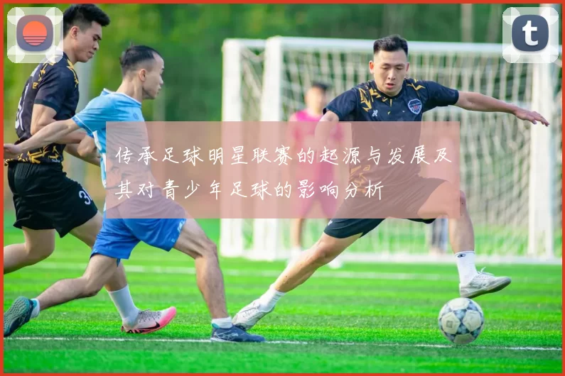 传承足球明星联赛的起源与发展及其对青少年足球的影响分析