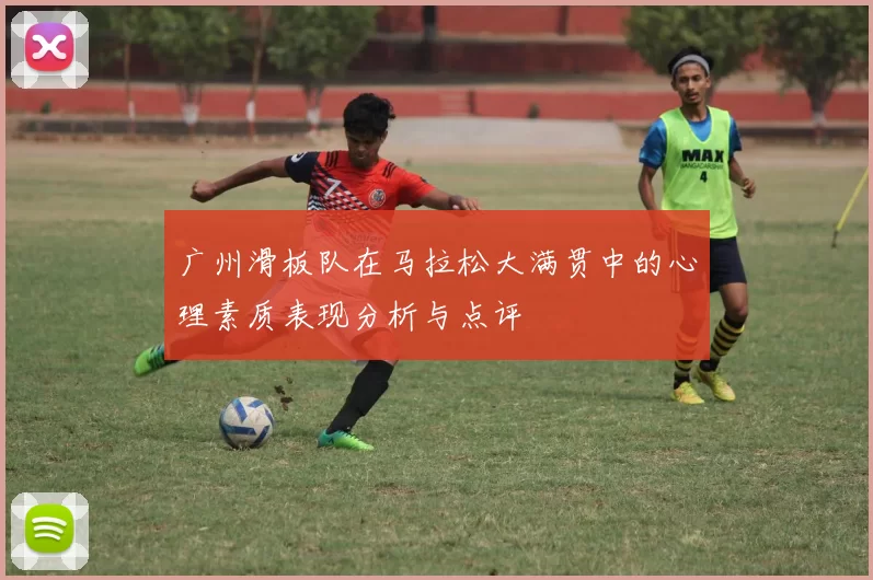 广州滑板队在马拉松大满贯中的心理素质表现分析与点评