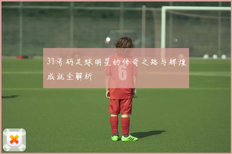 31号码足球明星的传奇之路与辉煌成就全解析