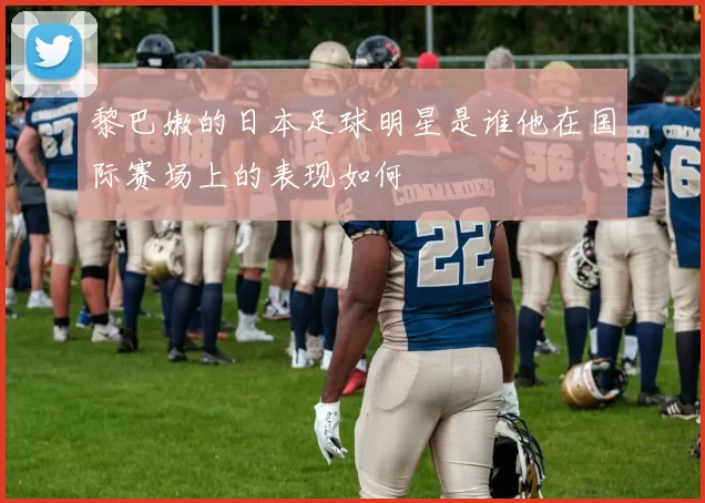 黎巴嫩的日本足球明星是谁他在国际赛场上的表现如何