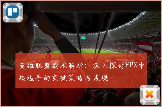 英雄联盟战术解析：深入探讨FPX中路选手的突破策略与表现
