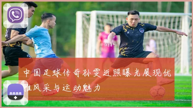 中国足球传奇孙雯近照曝光展现优雅风采与运动魅力