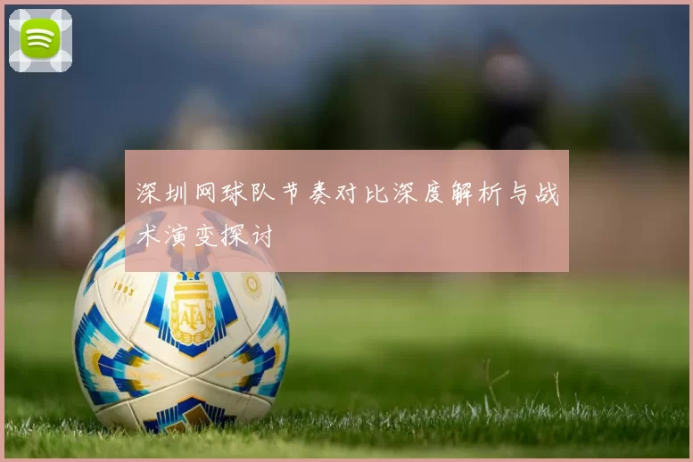 深圳网球队节奏对比深度解析与战术演变探讨