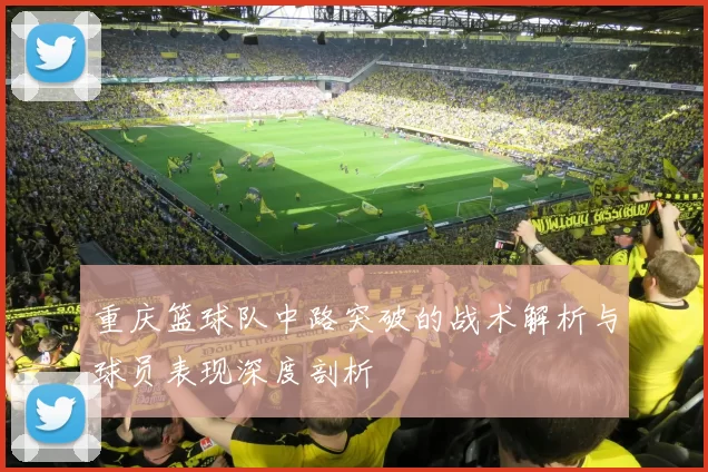 重庆篮球队中路突破的战术解析与球员表现深度剖析