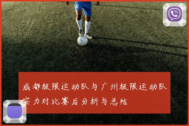 成都极限运动队与广州极限运动队实力对比赛后分析与总结