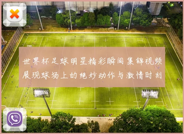 世界杯足球明星精彩瞬间集锦视频展现球场上的绝妙动作与激情时刻