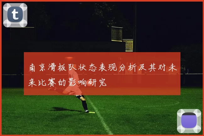 南京滑板队状态表现分析及其对未来比赛的影响研究