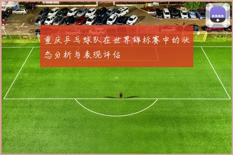 重庆乒乓球队在世界锦标赛中的状态分析与表现评估