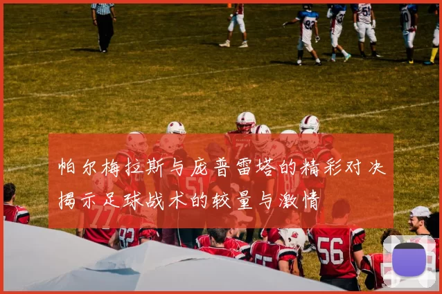 帕尔梅拉斯与庞普雷塔的精彩对决揭示足球战术的较量与激情