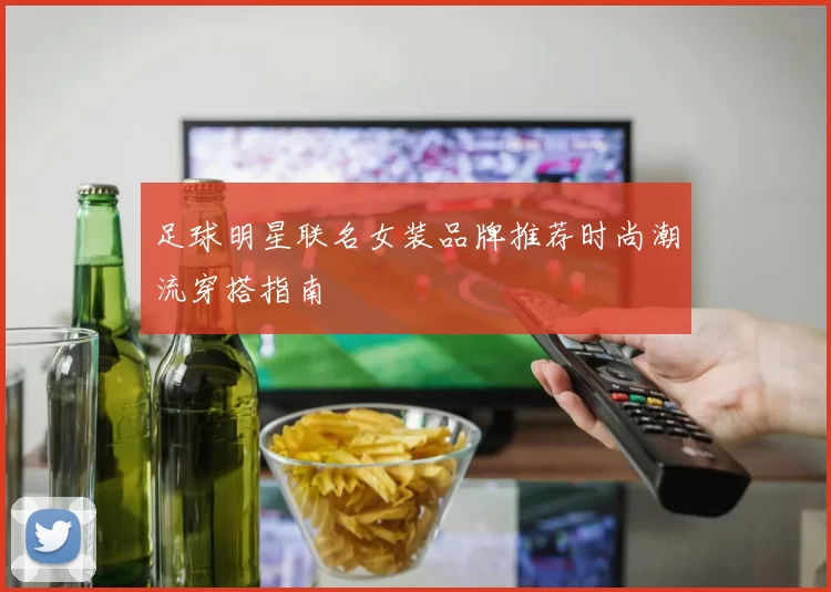 足球明星联名女装品牌推荐时尚潮流穿搭指南