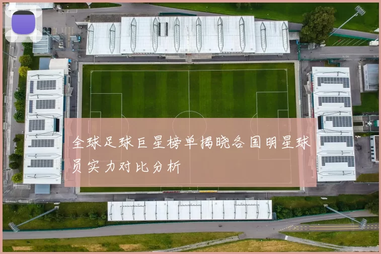 全球足球巨星榜单揭晓各国明星球员实力对比分析