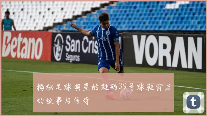 揭秘足球明星的鞋码39号球鞋背后的故事与传奇
