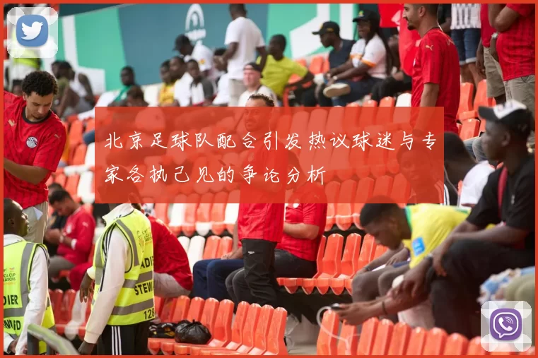 北京足球队配合引发热议球迷与专家各执己见的争论分析