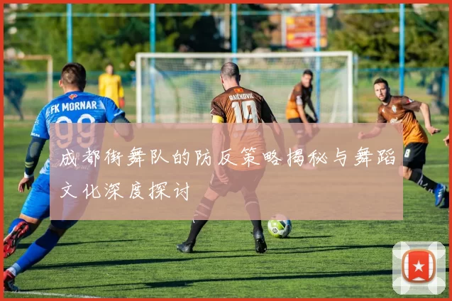 成都街舞队的防反策略揭秘与舞蹈文化深度探讨