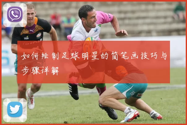如何绘制足球明星的简笔画技巧与步骤详解